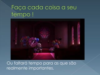 Ou faltará tempo para as que são
realmente importantes.
 