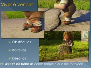 Viver é vencer




        Obstáculos

        Barreiras

        Desafios
FP. 4:13 Posso todas as coisas naquele que me fortalece.
 