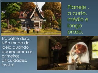 Trabalhe duro.
Não mude de
ideia quando
aparecerem as
primeiras
dificuldades.
Insista!
 