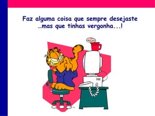 Fazalgumacoisaquesempredesejaste …mas quetinhasvergonha...! 