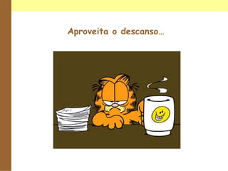 Aproveita o descanso…