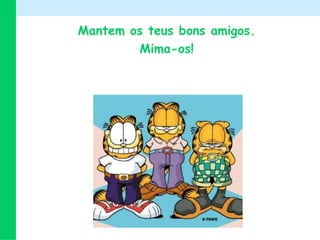 Mantemosteusbons amigos.Mima-os!