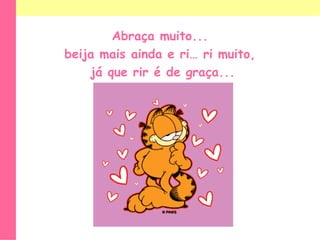 Abraçamuito...beijamaisainda e ri… rimuito,jáquerir é de graça...