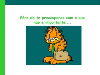 Párade tepreocuparescom o quenão é importante!...