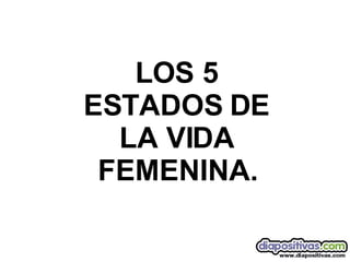 LOS 5 ESTADOS DE LA VIDA FEMENINA. 