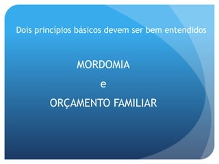 MORDOMIA
e
ORÇAMENTO FAMILIAR
Dois princípios básicos devem ser bem entendidos
 