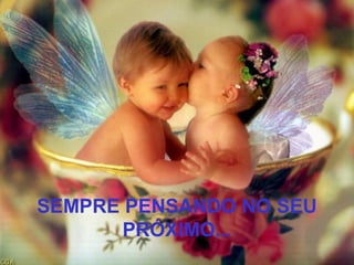SEMPRE PENSANDO NO SEU
       PRÓXIMO...
 