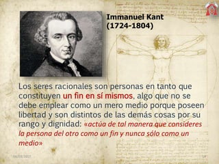Immanuel Kant
(1724-1804)
Los seres racionales son personas en tanto que
constituyen un fin en sí mismos, algo que no se
d...