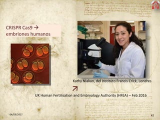 4204/03/2017
CRISPR Cas9 
embriones humanos
Kathy Niakan, del Instituto Francis Crick, Londres
UK Human Fertilisation and...