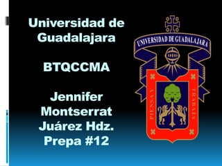 Universidad de 
Guadalajara 
BTQCCMA 
Jennifer 
Montserrat 
Juárez Hdz. 
Prepa #12 
 