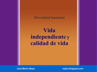 José María Olayo olayo.blogspot.com
Diversidad funcional
Vida
independiente y
calidad de vida
 