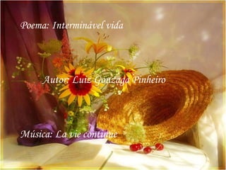 Poema: Interminável vida
Autor: Luiz Gonzaga Pinheiro
Música: La vie continue
 