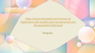 https://www.incluyeme.com/conoce-la-
importancia-del-empleo-para-las-personas-con-
discapacidad-intelectual/
Webgrafía
 