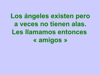 Los ángeles existen pero a veces no tienen alas. Les llamamos entonces  « amigos » 