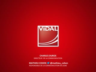 CHARLES DUROS
DIRECTEUR DE LA COMMUNICATION
MATHIEU COHEN @mathieu_cohen
RESPONSABLE DE LA COMMUNICATION EN LIGNE
 
