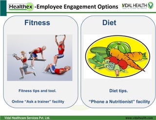 -Employee Engagement Options

       Fitness                          Diet




    Fitness tips and tool.                  Diet tips.

Online “Ask a trainer” facility   “Phone a Nutritionist” facility
 