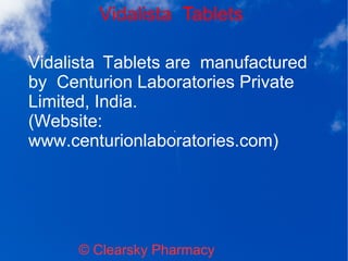 Vidalista Tablets
© Clearsky Pharmacy
Vidalista Tablets are manufactured
by Centurion Laboratories Private
Limited, India.
(Website:
www.centurionlaboratories.com)
 