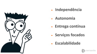 - 
- 
- 
Independência 
Autonomia 
Entregacontínua 
- 
Serviçosfocados 
- 
Escalabilidade  