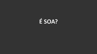 É SOA?  