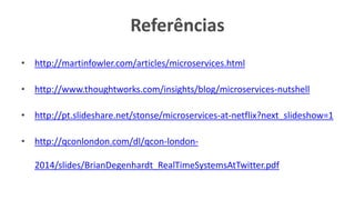 Referências 
•http://martinfowler.com/articles/microservices.html 
•http://www.thoughtworks.com/insights/blog/microservices-nutshell 
•http://pt.slideshare.net/stonse/microservices-at-netflix?next_slideshow=1 
•http://qconlondon.com/dl/qcon-london- 2014/slides/BrianDegenhardt_RealTimeSystemsAtTwitter.pdf 