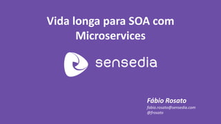 Vida longa para SOA com Microservices 
Fábio Rosato 
fabio.rosato@sensedia.com 
@frosato  