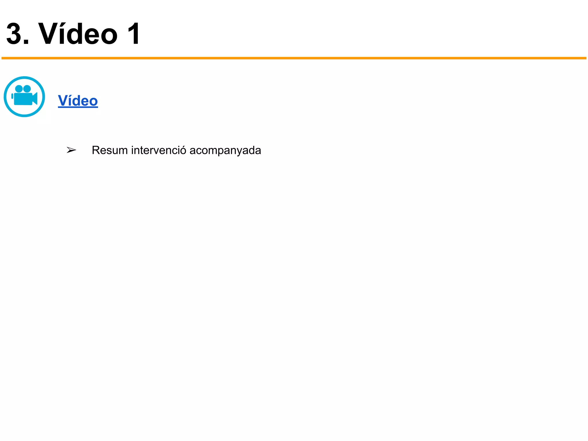 3. Vídeo 1
Vídeo
➢ Resum intervenció acompanyada
 
