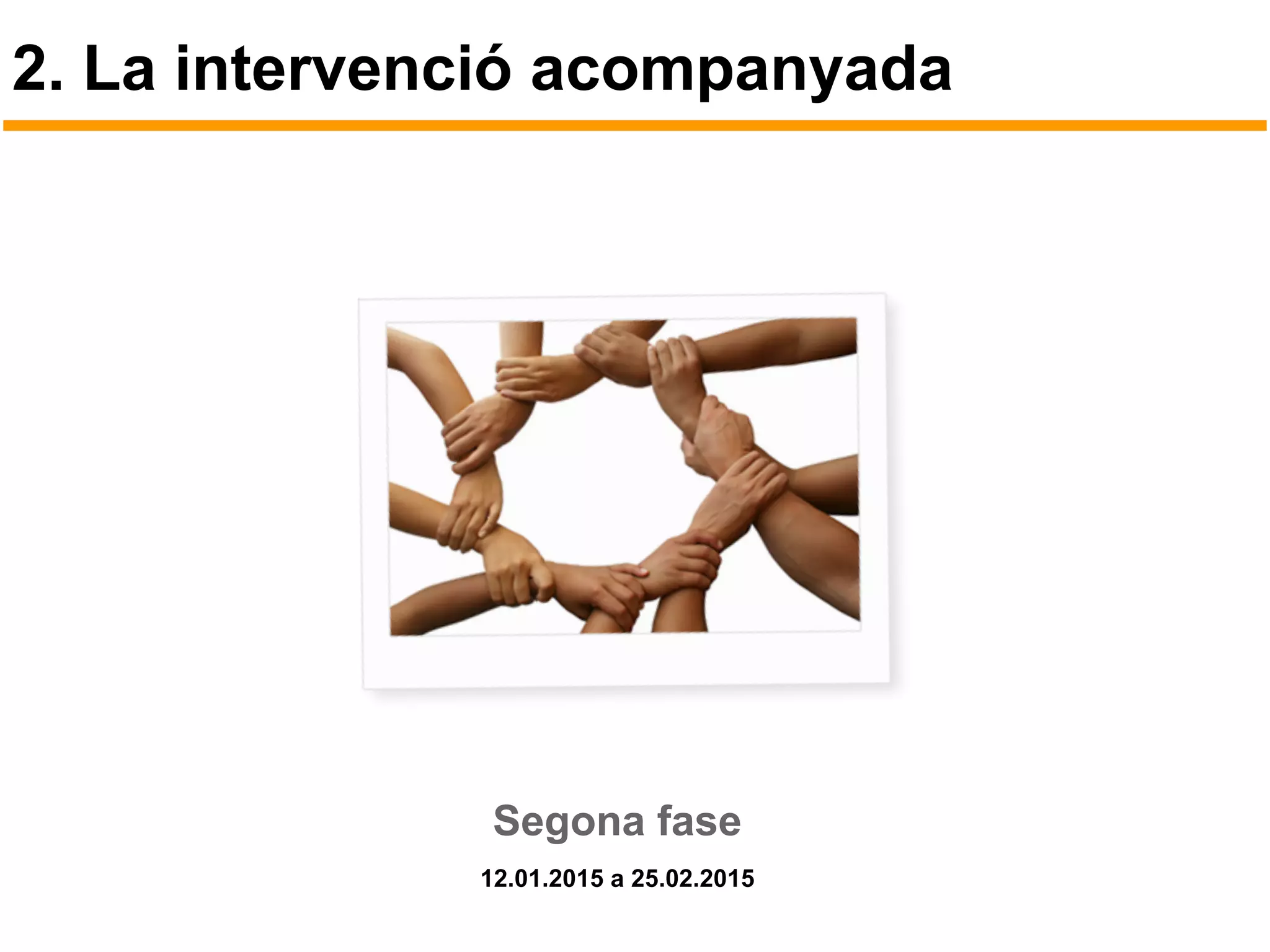 2. La intervenció acompanyada
Segona fase
12.01.2015 a 25.02.2015
 