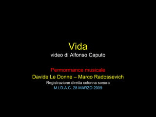 Vida video di Alfonso Caputo Permormance musicale Davide Le Donne – Marco Radossevich Registrazione diretta colonna sonora M.I.D.A.C. 28 MARZO 2009 