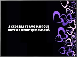 A cada dia te amo mais que
ontem e menos que amanhã
 