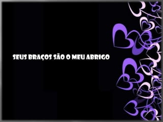 Seus braços são o meu abrigo
 