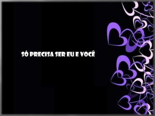 Só precisa ser eu e você
 