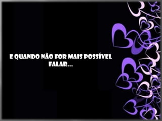 E quando não for mais possível
           falar...
 