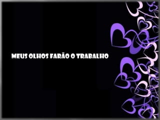 Meus olhos farão o trabalho
 