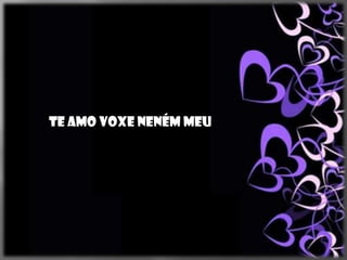 Te amo voxe neném meu
 
