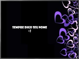 Sempre digo seu nome
         =)
 