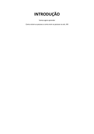 INTRODUÇÃO
                 Vamos agora aprender

Como viviam as pessoas e como eram as pessoas no séc. XIX
 