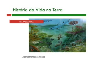 Aparecimento dos Peixes
ERA PALEOZÓICA
História da Vida na Terra
 