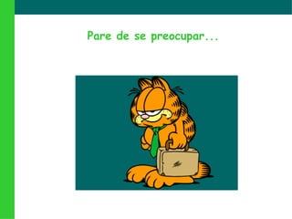 Pare de se preocupar...
 