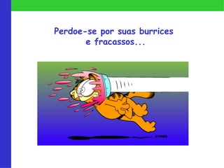 Perdoe-se por suas burrices
       e fracassos...
 