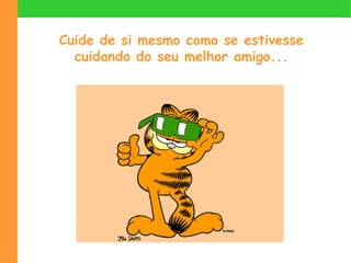 Cuide de si mesmo como se estivesse
  cuidando do seu melhor amigo...
 