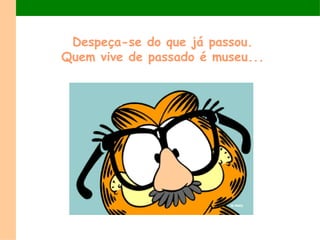 Despeça-se do que já passou.
Quem vive de passado é museu...
 