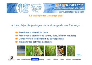 La vidange des 2 étangs ENS



Les objectifs partagés de la vidange de ces 2 étangs

    Améliorer la qualité de l’eau
    Préserver la biodiversité (faune, flore, milieux naturels)
    Conserver un élément fort du paysage local
    Maintenir les activités de loisirs




                                                                                          Photos :
                                                                                          Le Cunff

  Sites   Problématiques   Objectifs   Vidange   Pêche   Travaux   Assec   Curage   Remise en eau
 