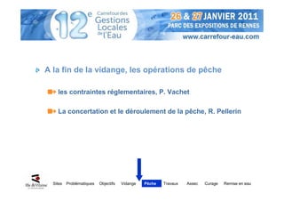 A la fin de la vidange, les opérations de pêche

    les contraintes réglementaires, P. Vachet

    La concertation et le déroulement de la pêche, R. Pellerin




  Sites   Problématiques   Objectifs   Vidange   Pêche   Travaux   Assec   Curage   Remise en eau
 