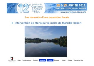 Les ressentis d’une population locale

Intervention de Monsieur le maire de Marcillé Robert




  Sites   Problématiques   Objectifs   Vidange   Pêche   Travaux   Assec   Curage   Remise en eau
 
