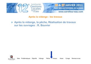 Après la vidange : les travaux

Après la vidange, la pêche, Réalisation de travaux
sur les ouvrages : R. Bouvier




  Sites   Problématiques   Objectifs   Vidange   Pêche   Travaux   Assec   Curage   Remise en eau
 