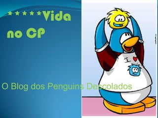 *****Vida no CP  O Blog dos Penguins Descolados 