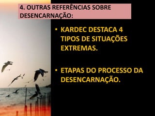 • KARDEC DESTACA 4
TIPOS DE SITUAÇÕES
EXTREMAS.
• ETAPAS DO PROCESSO DA
DESENCARNAÇÃO.
4. OUTRAS REFERÊNCIAS SOBRE
DESENCARNAÇÃO:
 