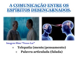 Imagem filme “Nosso Lar”
         Telepatia (mente/pensamento)
           Palavra articulada (falada)
 