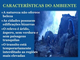 A natureza não oferece
 beleza
As cidades possuem
 edificações bizarras
O relevo é árido,
 áspero, sem verdura e
 sem paisagens
 tranquilas
O transito está
 temporariamente
 interditado as regiões
 mais elevadas
 