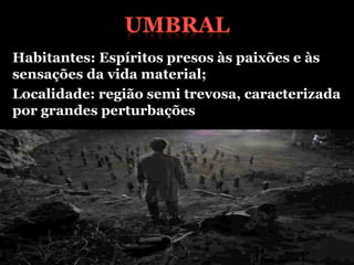 Habitantes: Espíritos presos às paixões e às
sensações da vida material;
Localidade: região semi trevosa, caracterizada
por grandes perturbações
 